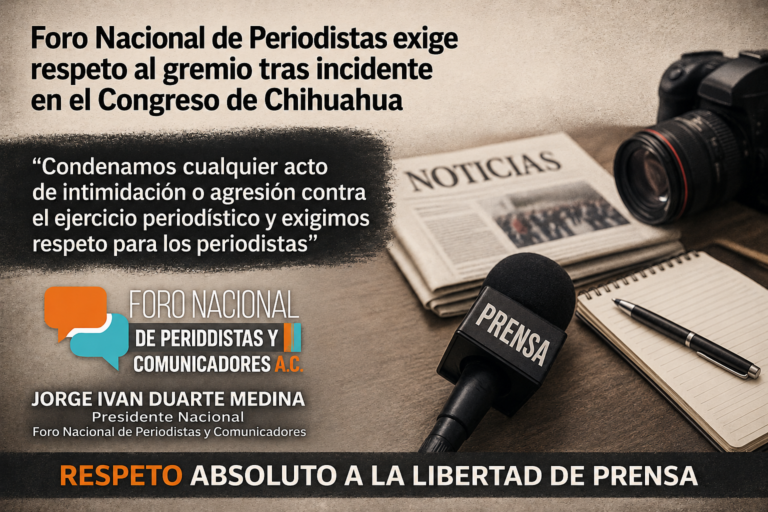 Foro Nacional de Periodistas exige respeto al gremio tras incidente en el Congreso de Chihuahua